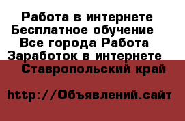 Работа в интернете. Бесплатное обучение. - Все города Работа » Заработок в интернете   . Ставропольский край